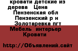 кровати детские из дерева › Цена ­ 6 000 - Пензенская обл., Пензенский р-н, Золотаревка пгт Мебель, интерьер » Кровати   